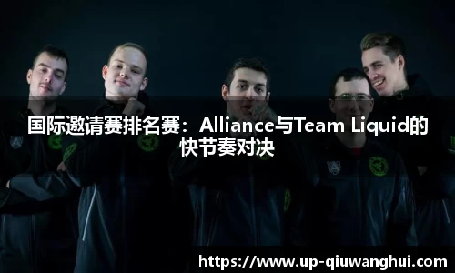 国际邀请赛排名赛：Alliance与Team Liquid的快节奏对决