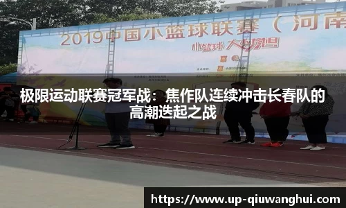 极限运动联赛冠军战：焦作队连续冲击长春队的高潮迭起之战