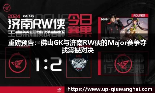 重磅预告：佛山GK与济南RW侠的Major赛争夺战震撼对决