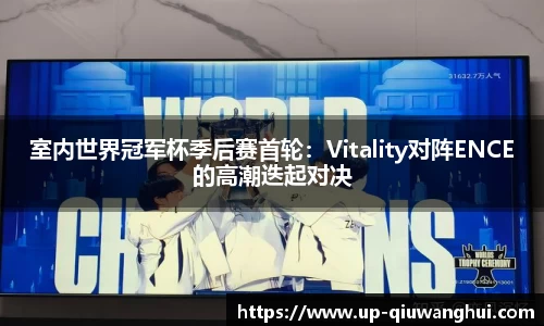 室内世界冠军杯季后赛首轮：Vitality对阵ENCE的高潮迭起对决